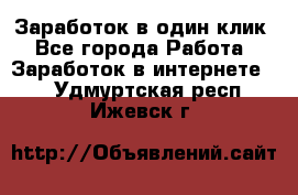 Заработок в один клик - Все города Работа » Заработок в интернете   . Удмуртская респ.,Ижевск г.